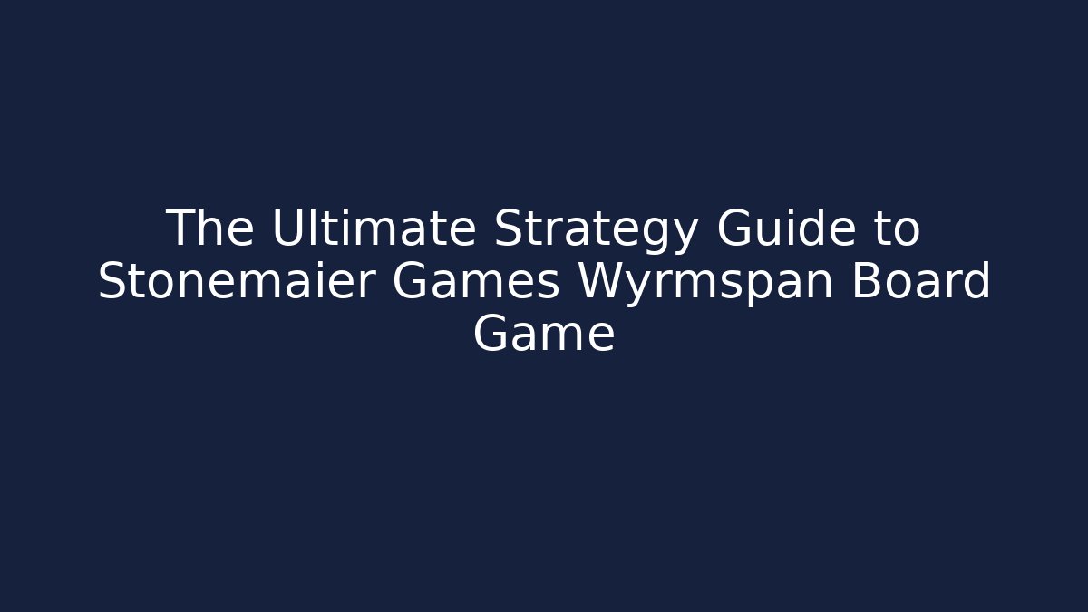 The Ultimate Strategy Guide to Stonemaier Games Wyrmspan Board Game