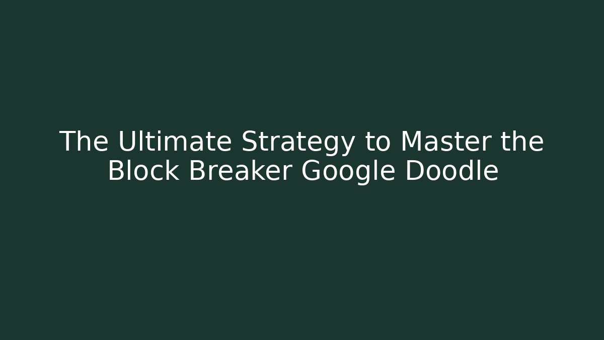 The Ultimate Strategy to Master the Block Breaker Google Doodle