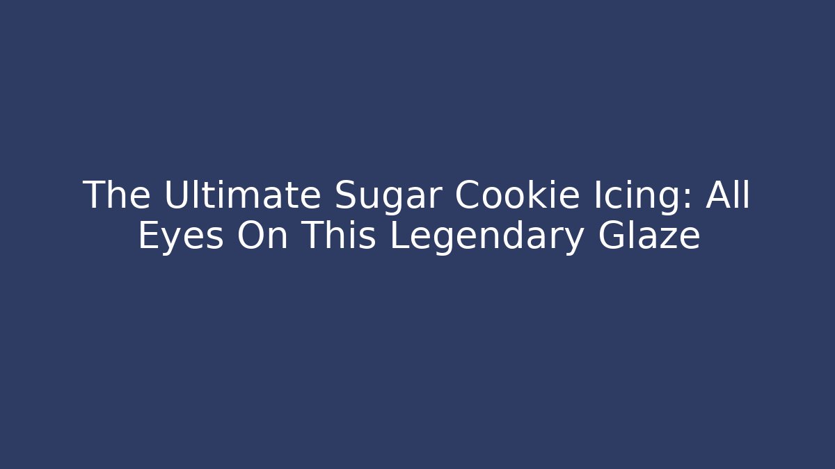 The Ultimate Sugar Cookie Icing: All Eyes On This Legendary Glaze