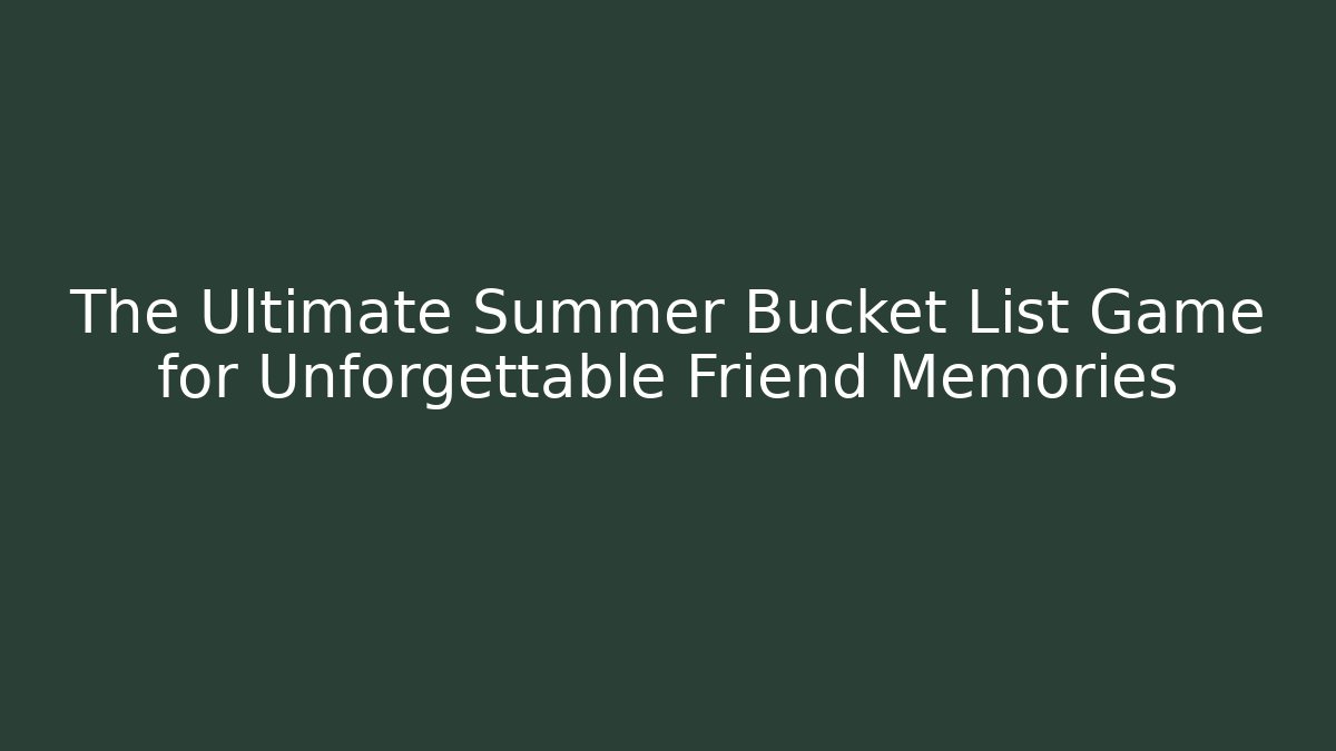 The Ultimate Summer Bucket List Game for Unforgettable Friend Memories