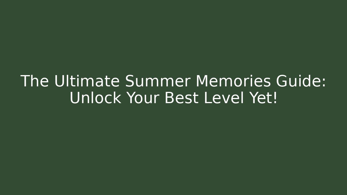 The Ultimate Summer Memories Guide: Unlock Your Best Level Yet!