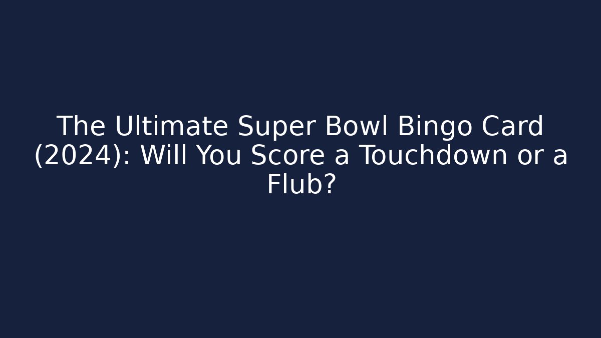 The Ultimate Super Bowl Bingo Card (2024): Will You Score a Touchdown or a Flub?