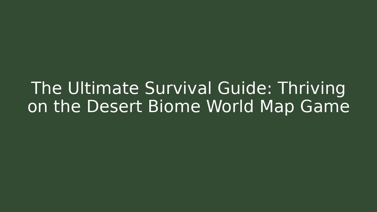 The Ultimate Survival Guide: Thriving on the Desert Biome World Map Game