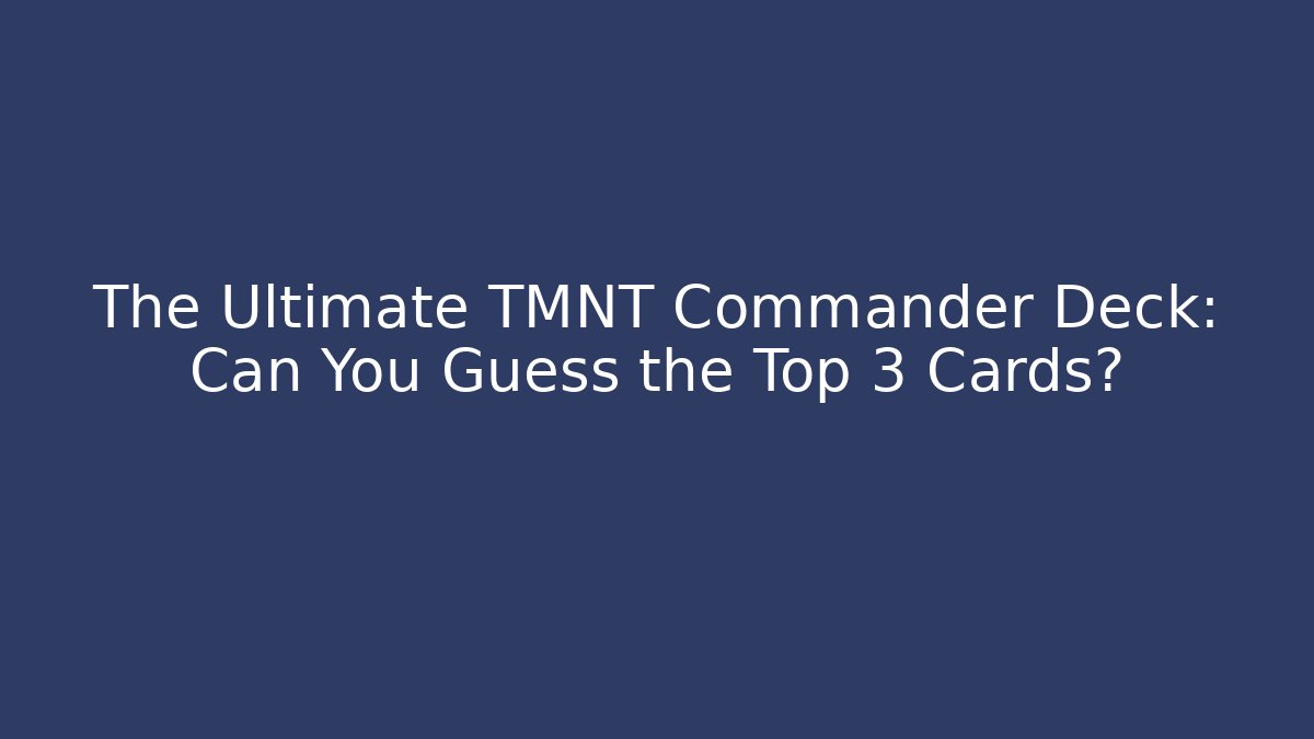 The Ultimate TMNT Commander Deck: Can You Guess the Top 3 Cards?