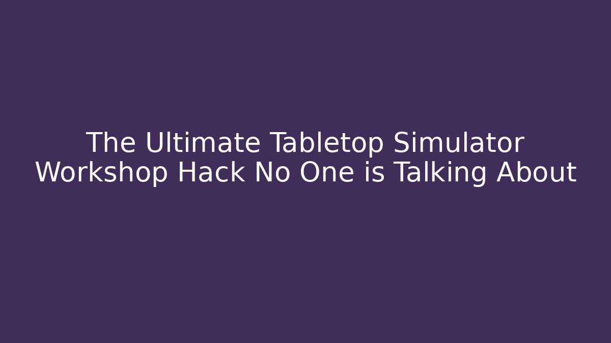 The Ultimate Tabletop Simulator Workshop Hack No One is Talking About - Vintage E-Juice