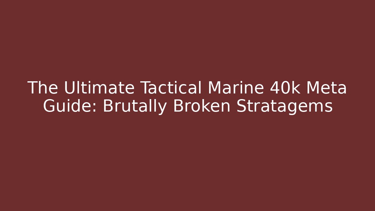 The Ultimate Tactical Marine 40k Meta Guide: Brutally Broken Stratagems
