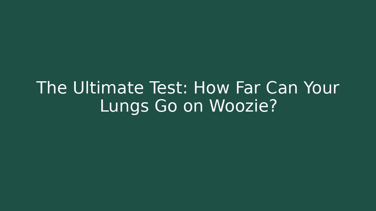 The Ultimate Test: How Far Can Your Lungs Go on Woozie?