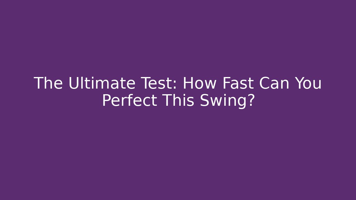 The Ultimate Test: How Fast Can You Perfect This Swing?