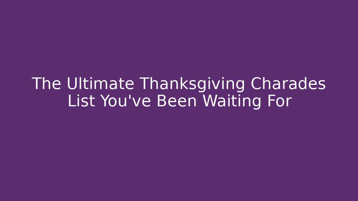 The Ultimate Thanksgiving Charades List You’ve Been Waiting For