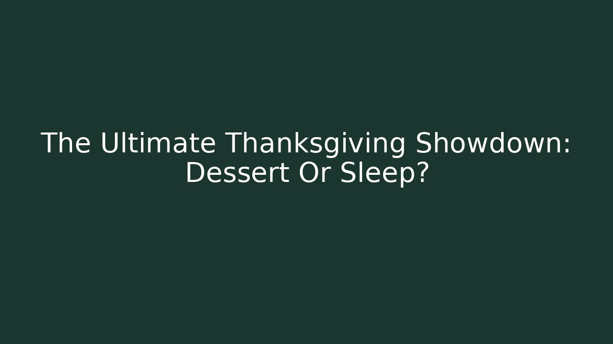 The Ultimate Thanksgiving Showdown: Dessert Or Sleep?
