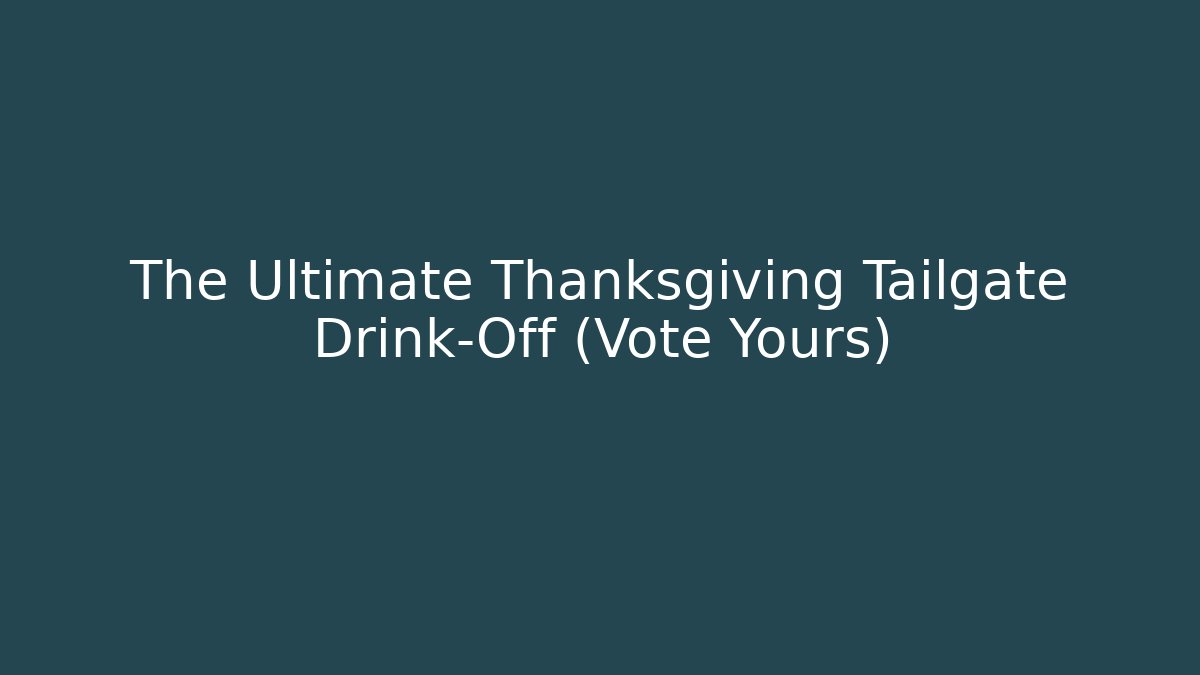 The Ultimate Thanksgiving Tailgate Drink-Off (Vote Yours)