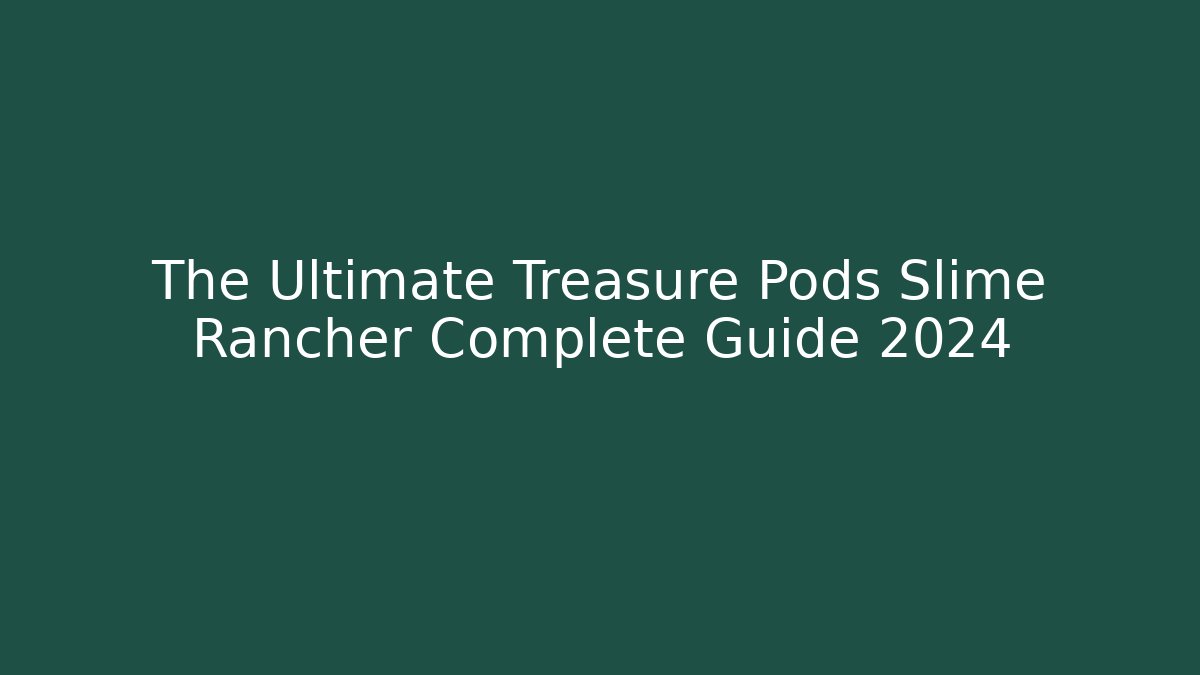 The Ultimate Treasure Pods Slime Rancher Complete Guide 2024