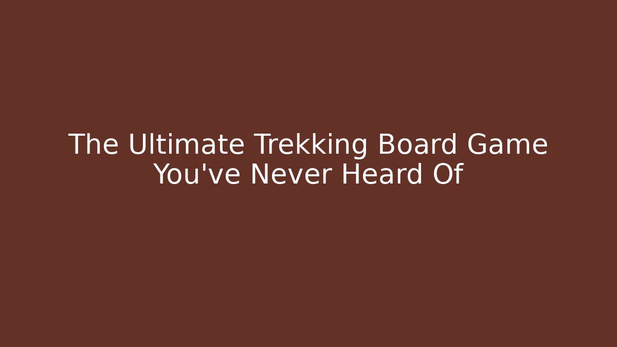 The Ultimate Trekking Board Game You’ve Never Heard Of