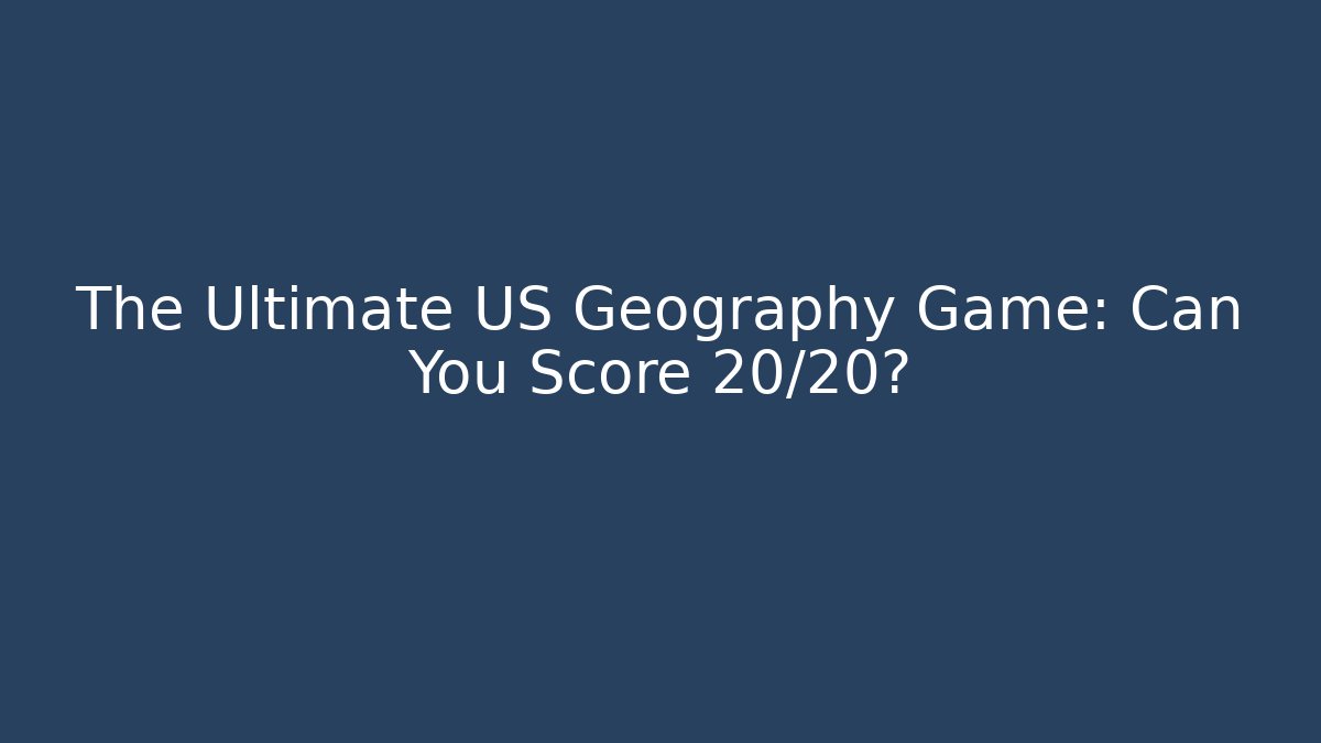 The Ultimate US Geography Game: Can You Score 20/20?