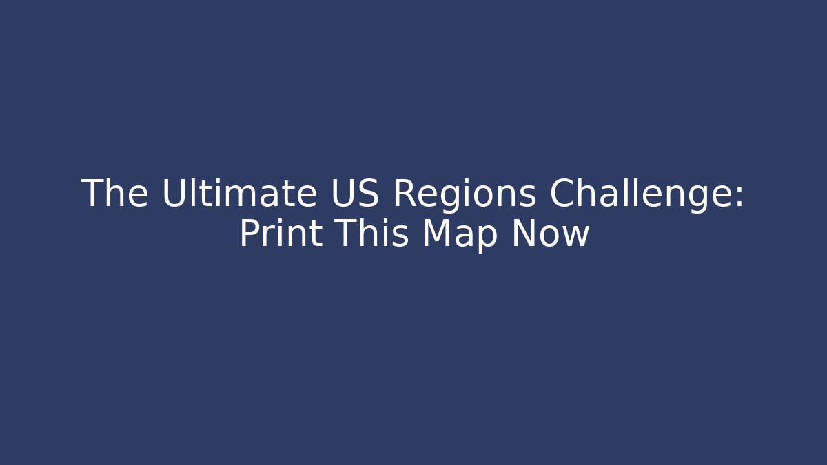 The Ultimate US Regions Challenge: Print This Map Now
