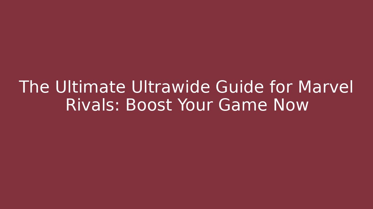 The Ultimate Ultrawide Guide for Marvel Rivals: Boost Your Game Now
