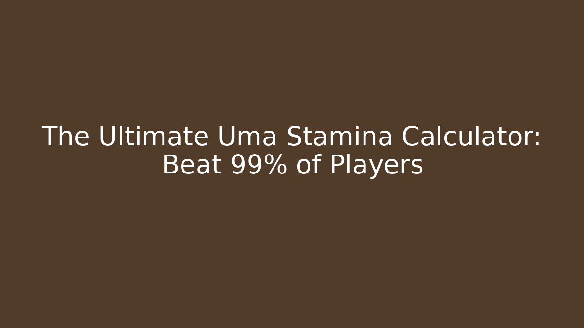 The Ultimate Uma Stamina Calculator: Beat 99% of Players