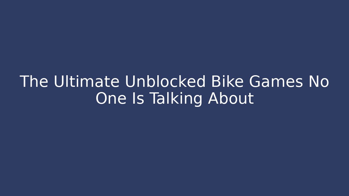 The Ultimate Unblocked Bike Games No One Is Talking About