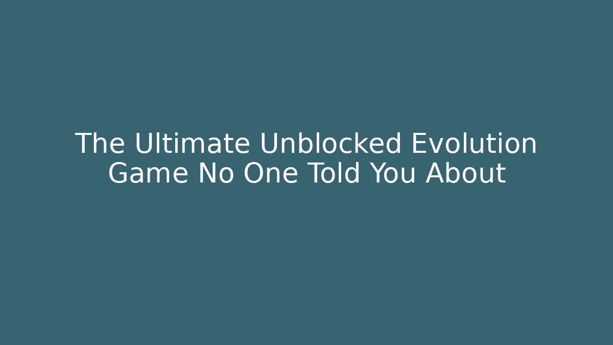 The Ultimate Unblocked Evolution Game No One Told You About