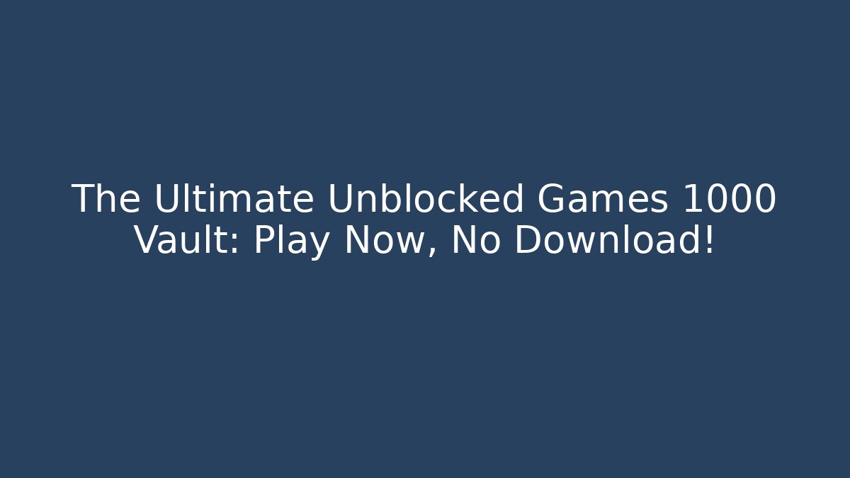 The Ultimate Unblocked Games 1000 Vault: Play Now, No Download!