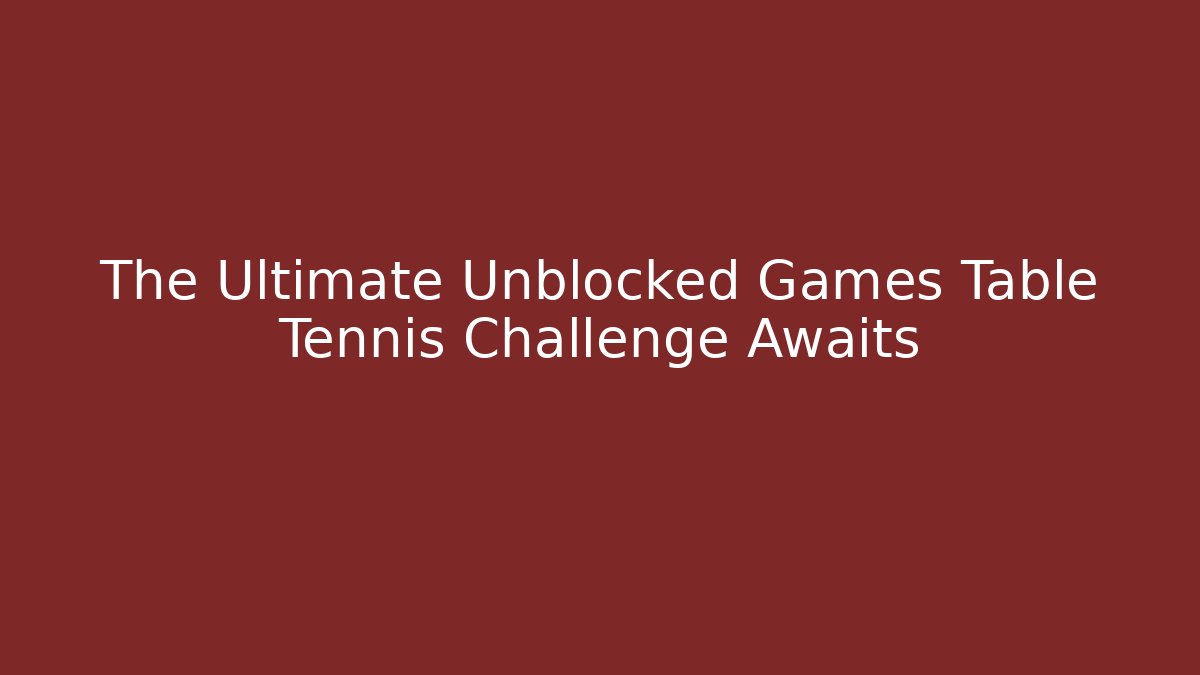 The Ultimate Unblocked Games Table Tennis Challenge Awaits - Vintage E-Juice