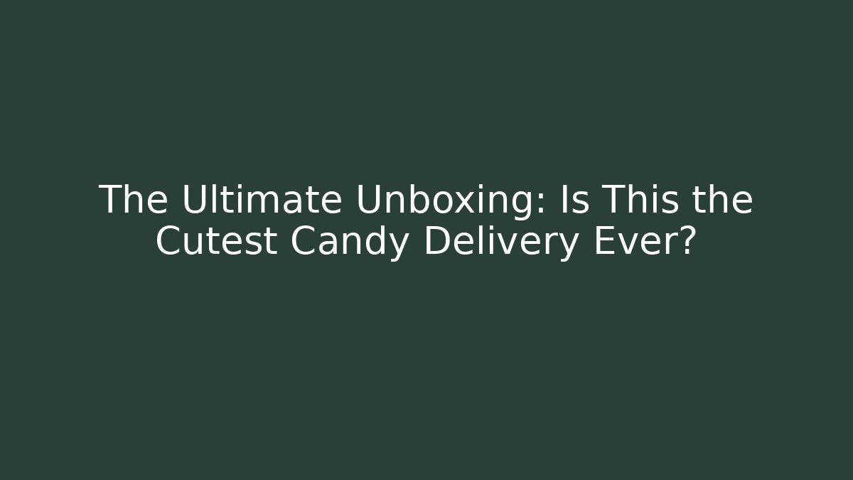 The Ultimate Unboxing: Is This the Cutest Candy Delivery Ever?