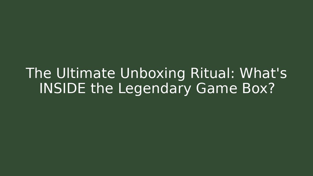 The Ultimate Unboxing Ritual: What’s INSIDE the Legendary Game Box?