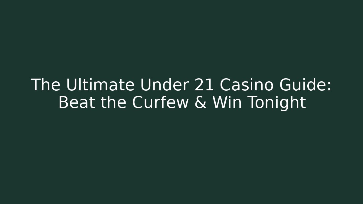 The Ultimate Under 21 Casino Guide: Beat the Curfew & Win Tonight