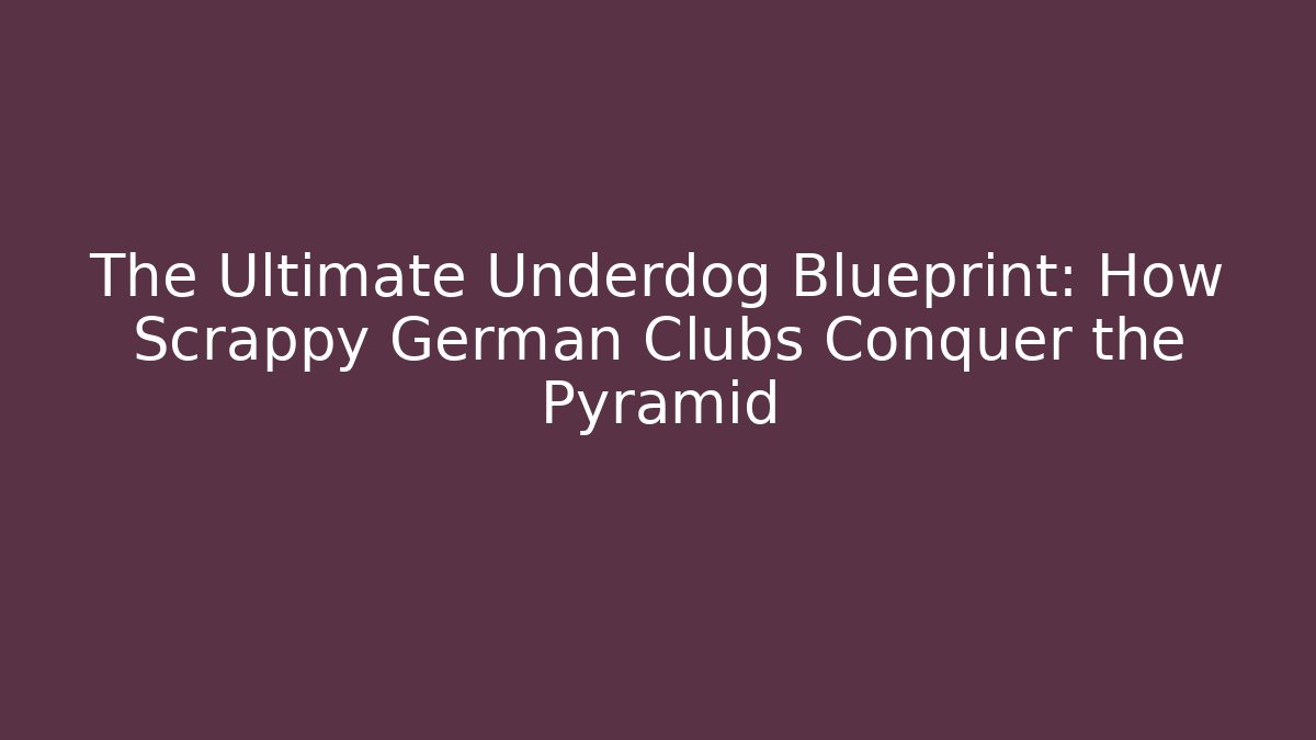 The Ultimate Underdog Blueprint: How Scrappy German Clubs Conquer the Pyramid
