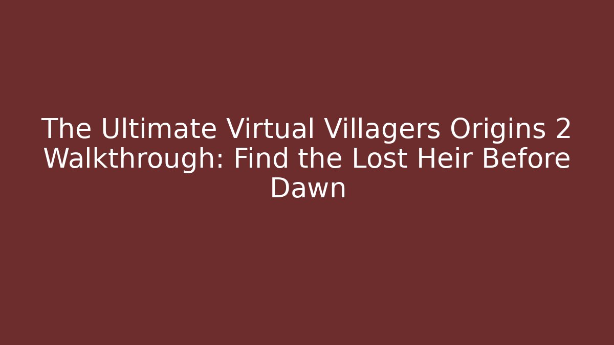 The Ultimate Virtual Villagers Origins 2 Walkthrough: Find the Lost Heir Before Dawn