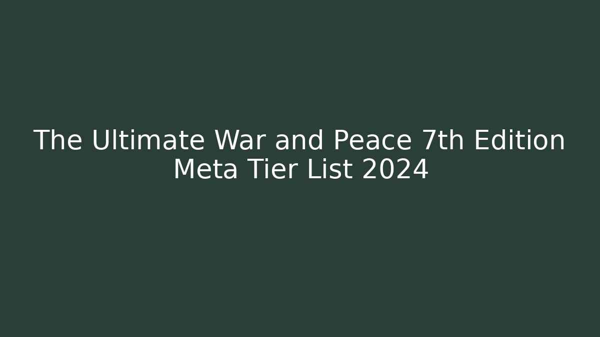 The Ultimate War and Peace 7th Edition Meta Tier List 2024