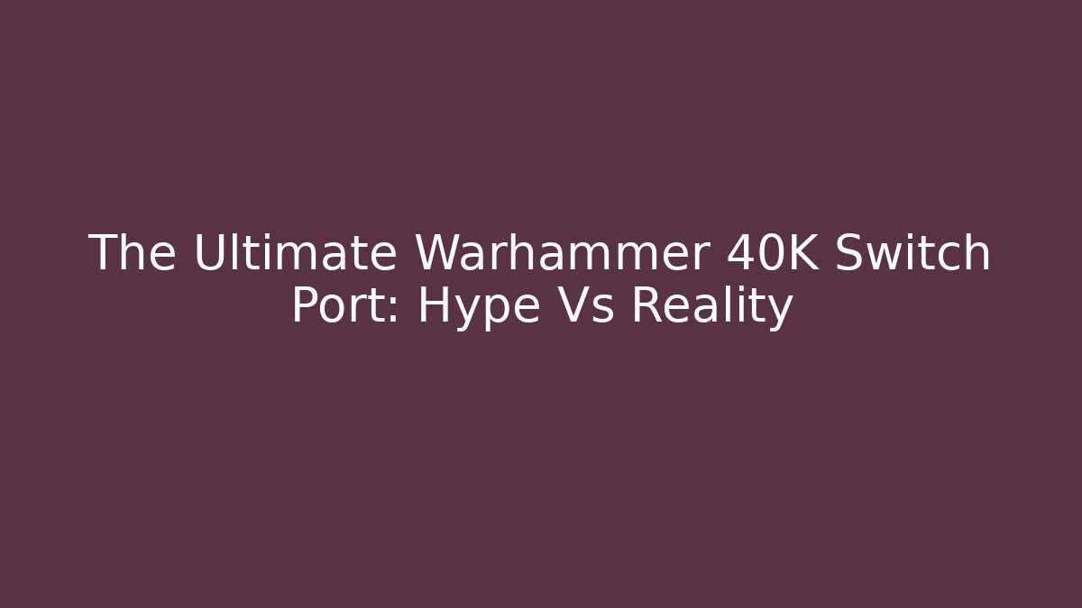 The Ultimate Warhammer 40K Switch Port: Hype Vs Reality