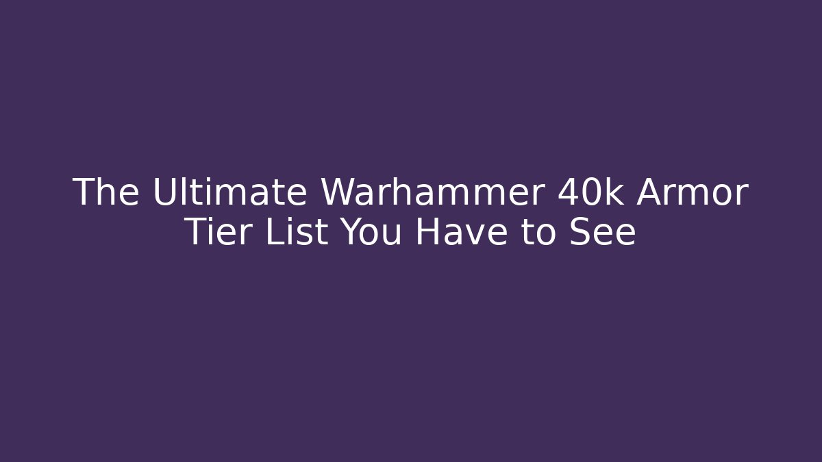 The Ultimate Warhammer 40k Armor Tier List You Have to See