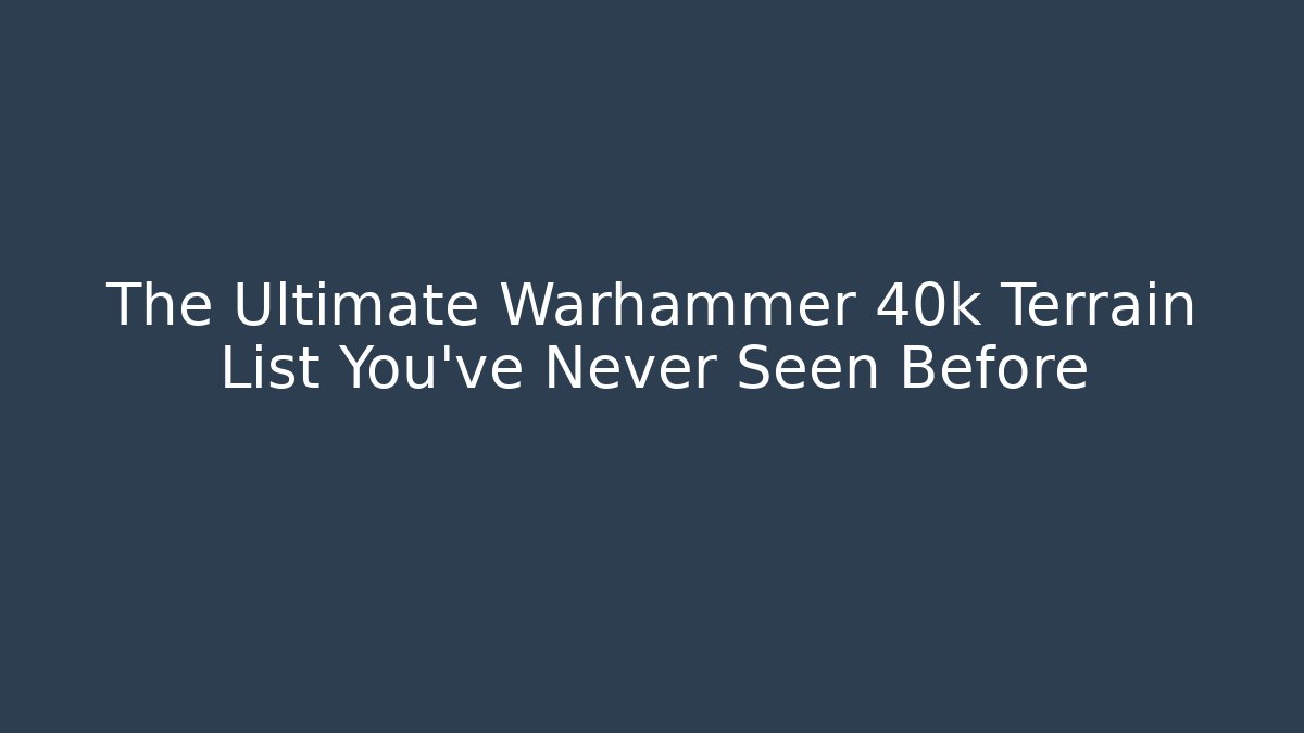 The Ultimate Warhammer 40k Terrain List You’ve Never Seen Before