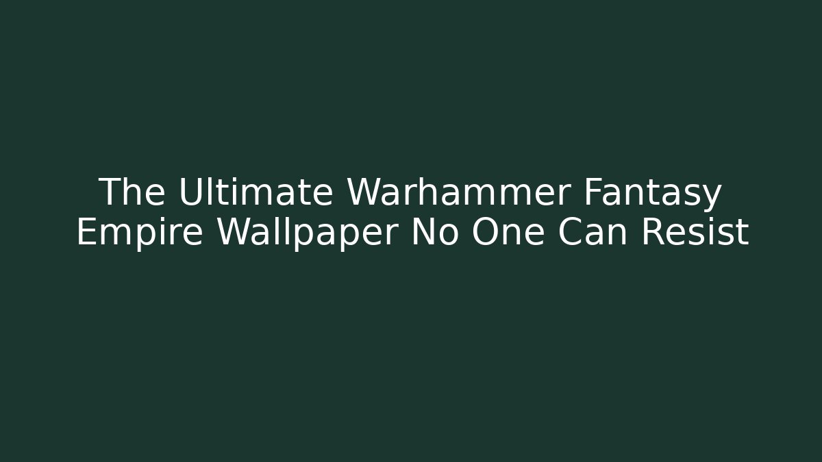 The Ultimate Warhammer Fantasy Empire Wallpaper No One Can Resist