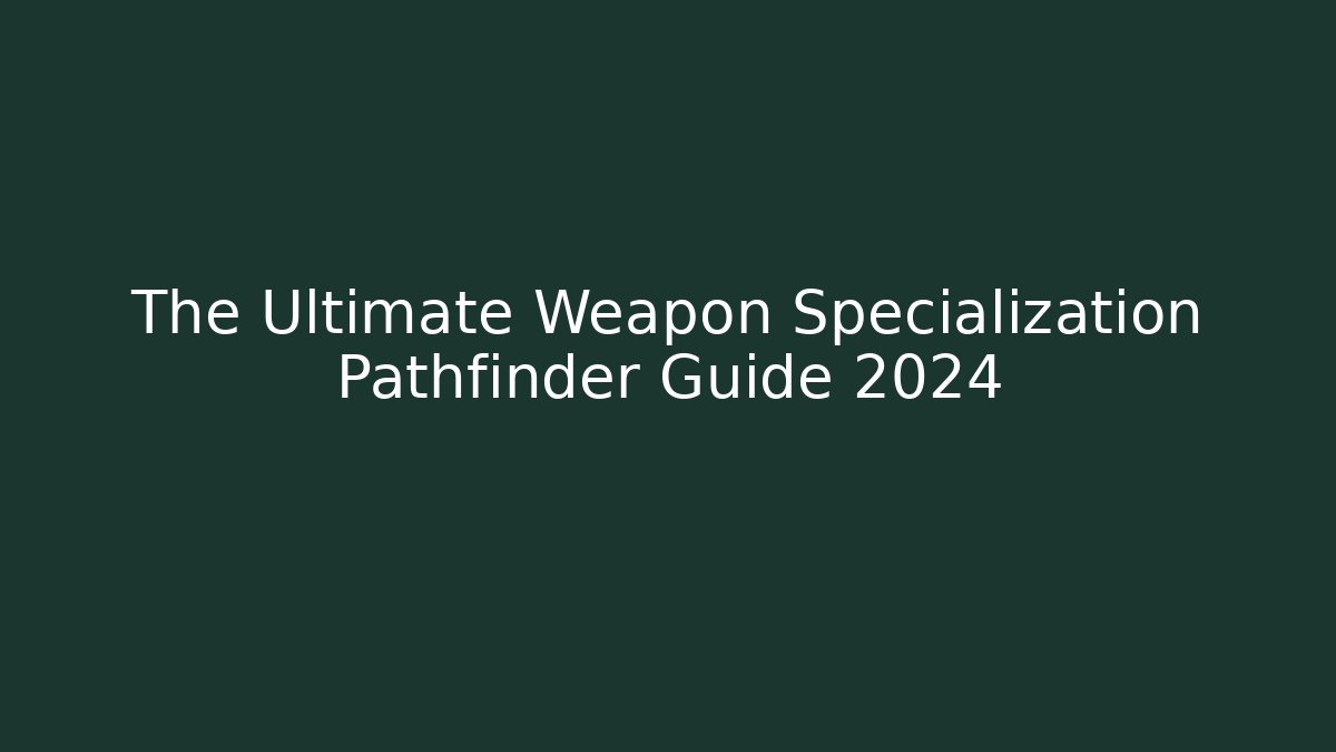 The Ultimate Weapon Specialization Pathfinder Guide 2024
