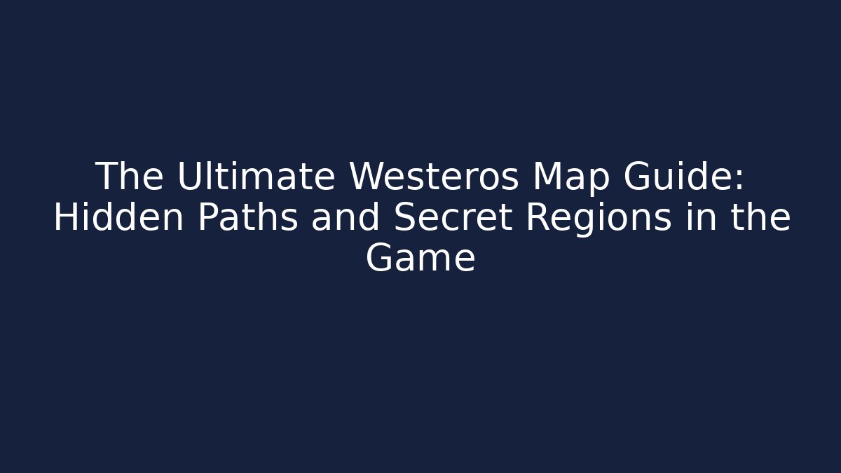 The Ultimate Westeros Map Guide: Hidden Paths and Secret Regions in the Game