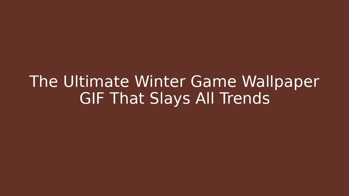 The Ultimate Winter Game Wallpaper GIF That Slays All Trends