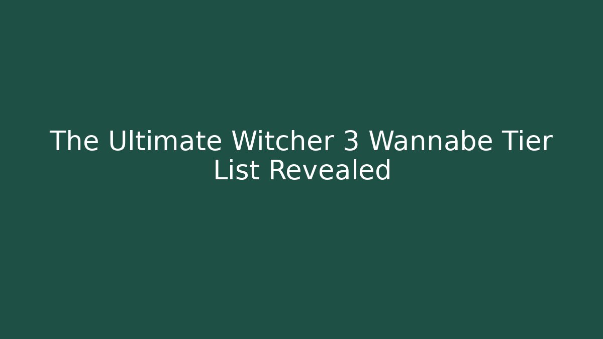 The Ultimate Witcher 3 Wannabe Tier List Revealed