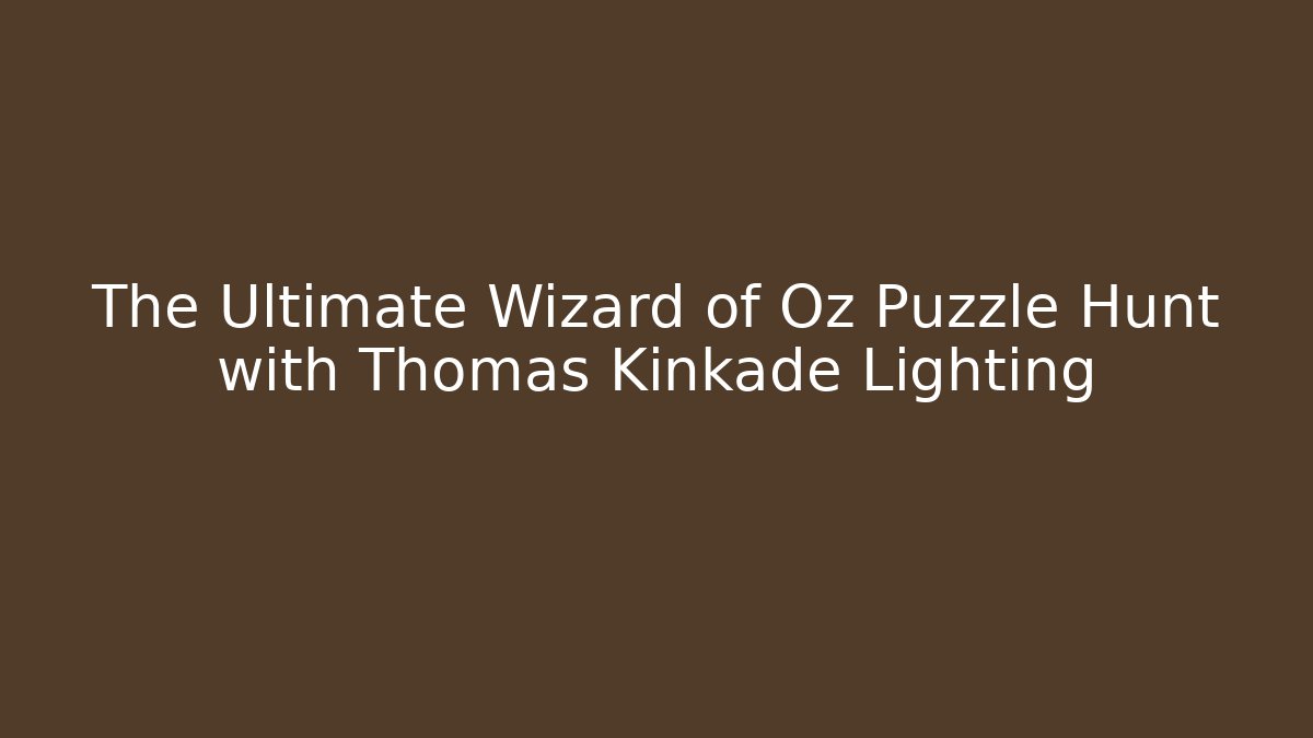 The Ultimate Wizard of Oz Puzzle Hunt with Thomas Kinkade Lighting