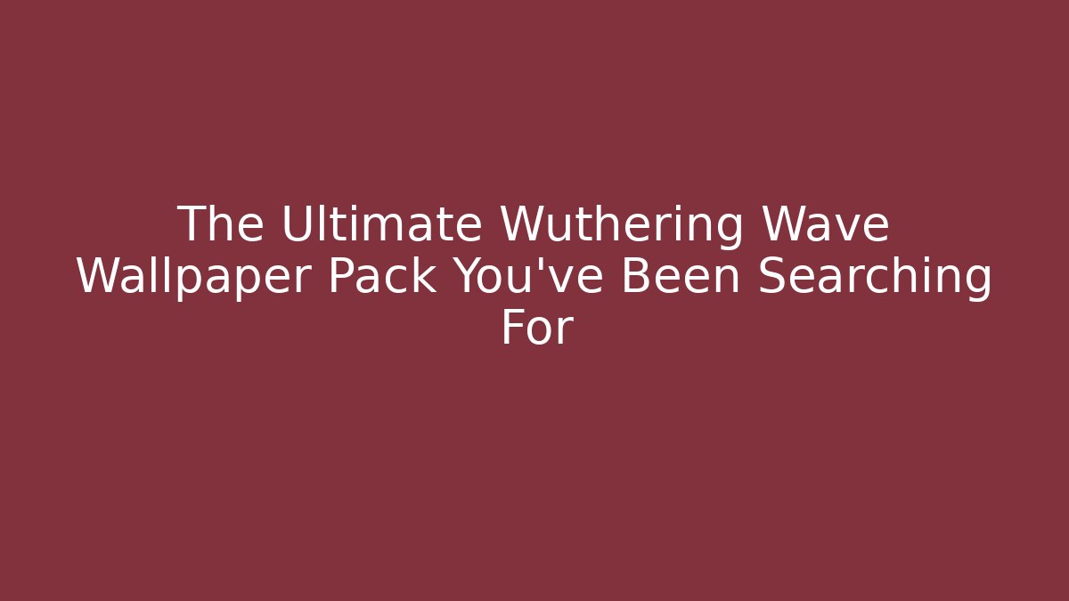 The Ultimate Wuthering Wave Wallpaper Pack You’ve Been Searching For