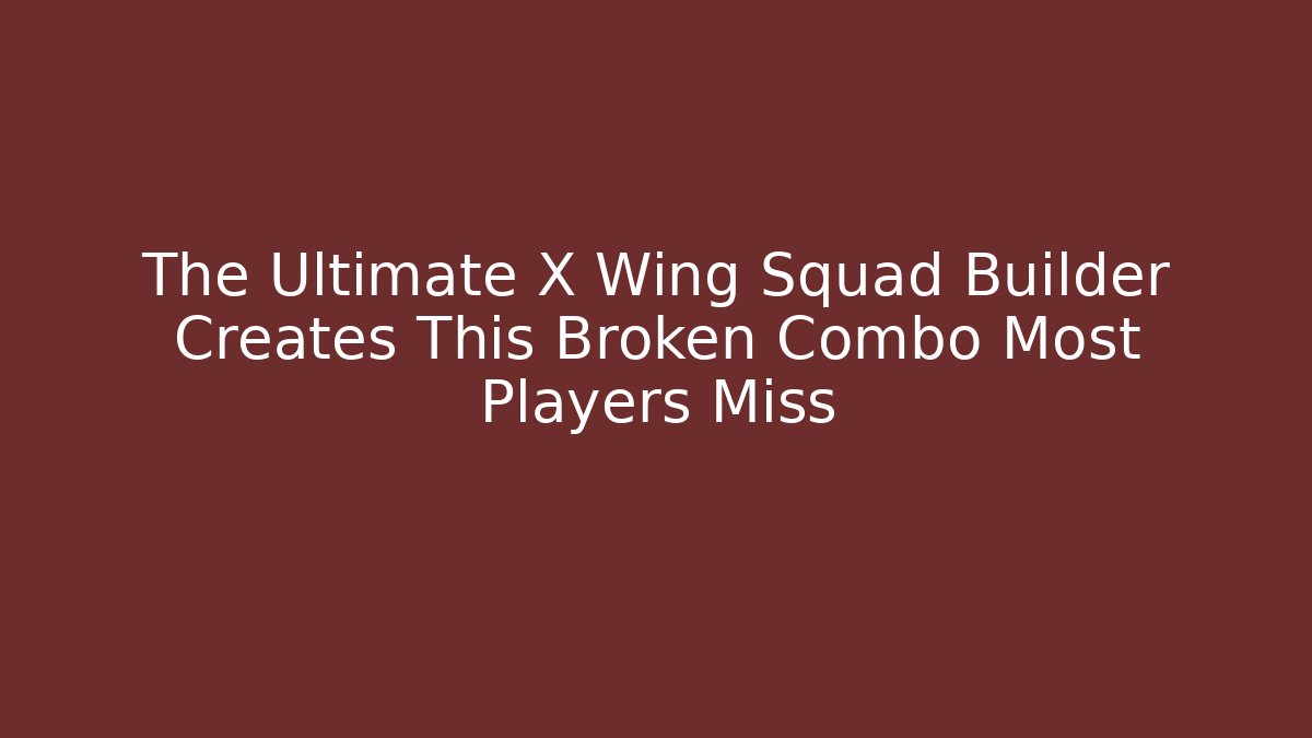 The Ultimate X Wing Squad Builder Creates This Broken Combo Most Players Miss