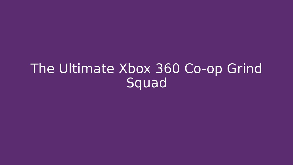 The Ultimate Xbox 360 Co-op Grind Squad