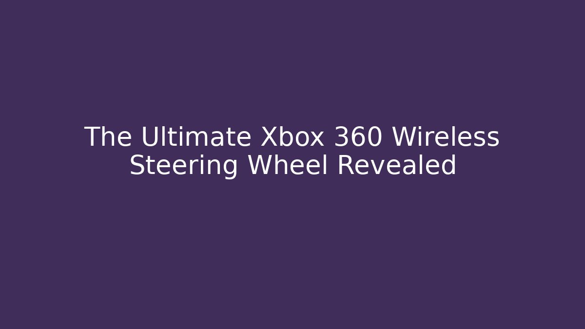 The Ultimate Xbox 360 Wireless Steering Wheel Revealed