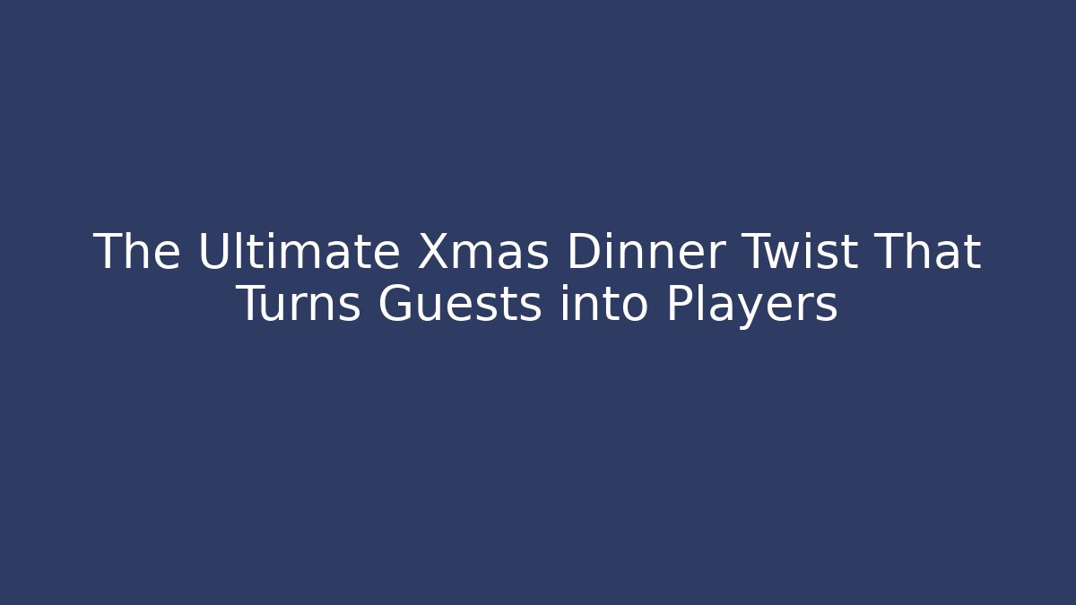 The Ultimate Xmas Dinner Twist That Turns Guests into Players