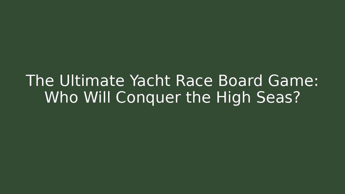The Ultimate Yacht Race Board Game: Who Will Conquer the High Seas?
