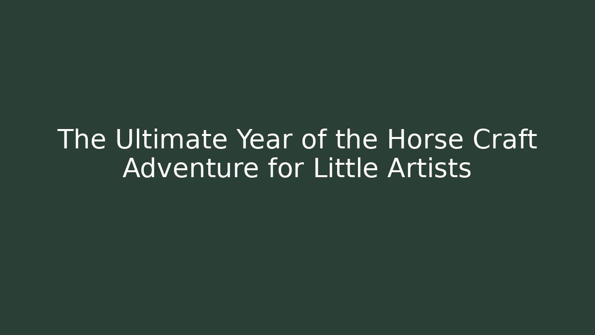 The Ultimate Year of the Horse Craft Adventure for Little Artists