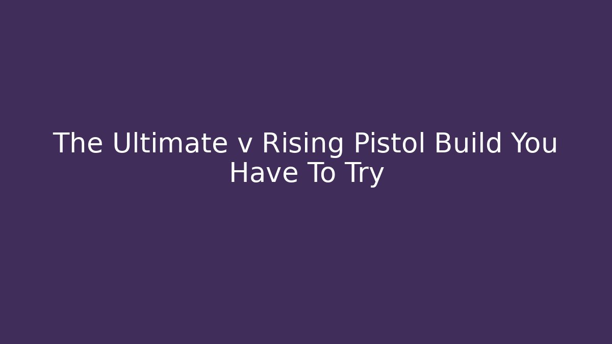 The Ultimate v Rising Pistol Build You Have To Try