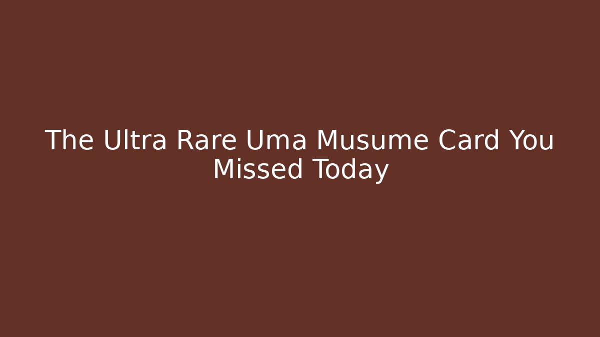 The Ultra Rare Uma Musume Card You Missed Today
