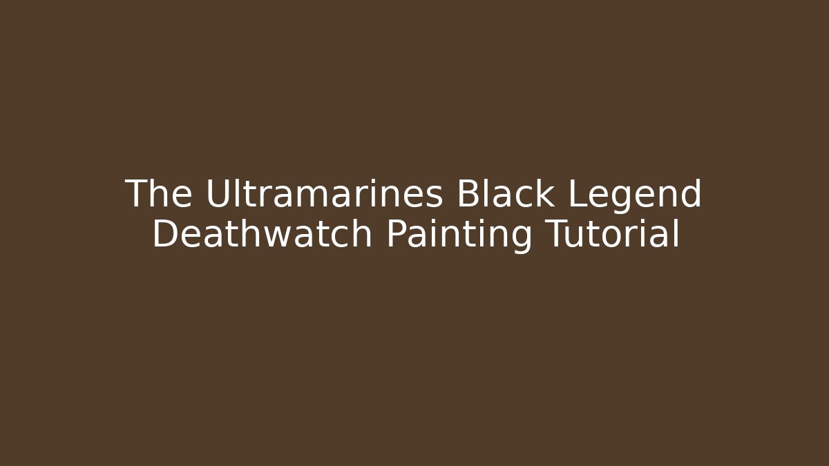 The Ultramarines Black Legend Deathwatch Painting Tutorial